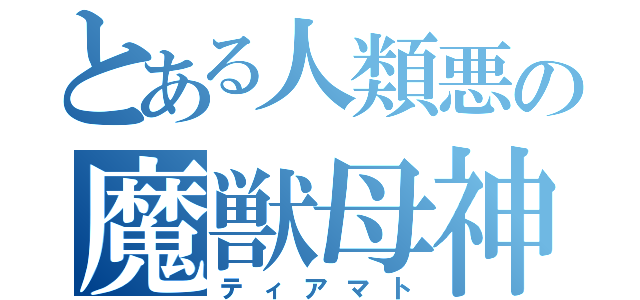 とある人類悪の魔獣母神（ティアマト）