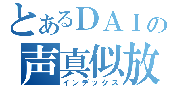 とあるＤＡＩの声真似放送（インデックス）