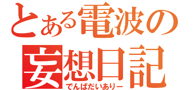 とある電波の妄想日記（でんぱだいありー）