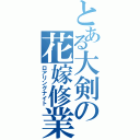 とある大剣の花嫁修業（ロアリングナイト）