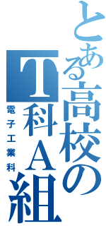 とある高校のＴ科Ａ組（電子工業科）