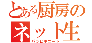 とある厨房のネット生活（パラヒキニート）