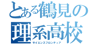 とある鶴見の理系高校（サイエンスフロンティア）