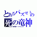 とあるパズゼトの死の竜神（死天龍アークヴェルザ）