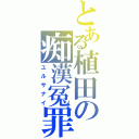 とある植田の痴漢冤罪（ユルサナイ）