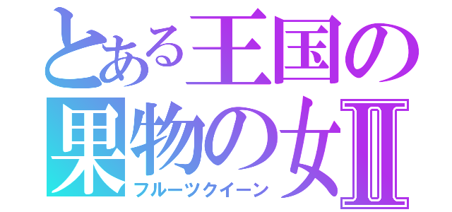 とある王国の果物の女王Ⅱ（フルーツクイーン）