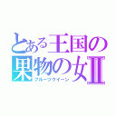 とある王国の果物の女王Ⅱ（フルーツクイーン）