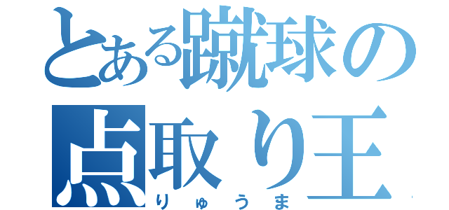 とある蹴球の点取り王（りゅうま）