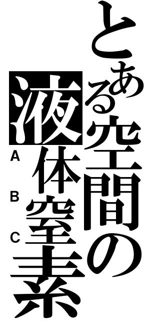 とある空間の液体窒素（ＡＢＣ）