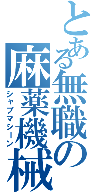 とある無職の麻薬機械Ⅱ（シャブマシーン）