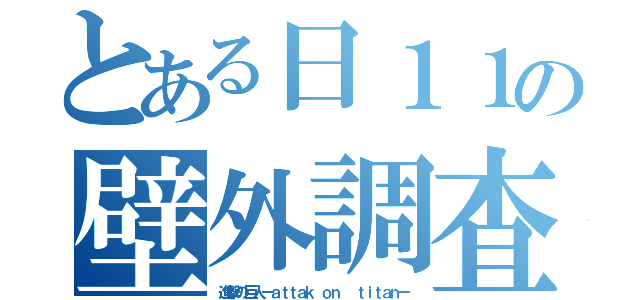 とある日１１の壁外調査（進撃の巨人ーａｔｔａｋ ｏｎ  ｔｉｔａｎー）