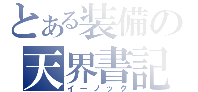 とある装備の天界書記（イーノック）