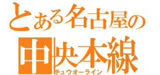 とある名古屋の中央本線（チュウオーライン）