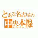 とある名古屋の中央本線（チュウオーライン）