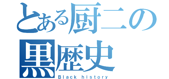 とある厨二の黒歴史（Ｂｌａｃｋ ｈｉｓｔｏｒｙ）