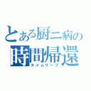 とある厨ニ病の時間帰還（タイムリープ）