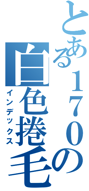 とある１７０の白色捲毛（インデックス）