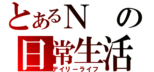 とあるＮの日常生活（デイリーライフ）