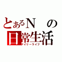 とあるＮの日常生活（デイリーライフ）