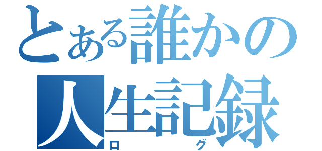 とある誰かの人生記録（ログ）