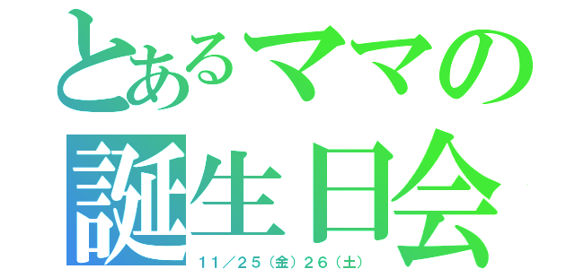 とあるママの誕生日会（１１／２５（金）２６（土））