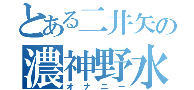 とある二井矢の濃神野水（オナニー）