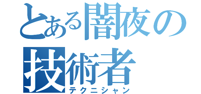 とある闇夜の技術者（テクニシャン）