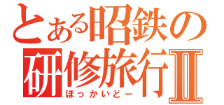 とある昭鉄の研修旅行Ⅱ（ほっかいどー）