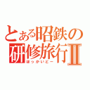 とある昭鉄の研修旅行Ⅱ（ほっかいどー）