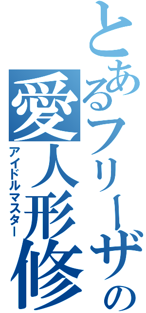 とあるフリーザ顔の愛人形修得（アイドルマスター）