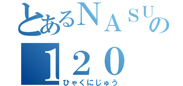 とあるＮＡＳＵＮの１２０（ひゃくにじゅう）