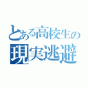 とある高校生の現実逃避（）