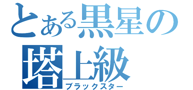 とある黒星の塔上級（ブラックスター）