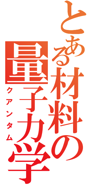 とある材料の量子力学（クアンタム）