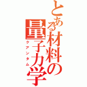 とある材料の量子力学（クアンタム）