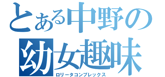 とある中野の幼女趣味（ロリータコンプレックス）