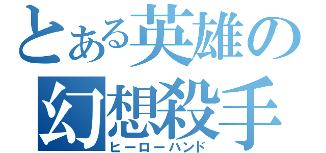 とある英雄の幻想殺手（ヒーローハンド）