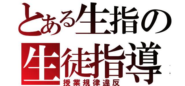 とある生指の生徒指導（授業規律違反）