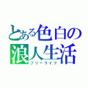 とある色白の浪人生活（フリーライフ）