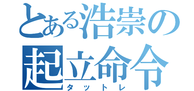 とある浩崇の起立命令（タットレ）