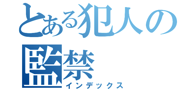 とある犯人の監禁（インデックス）