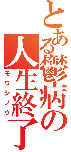 とある鬱病の人生終了（モウシノウ）