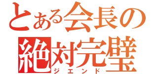 とある会長の絶対完璧（ジエンド）