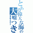 とある偉大な海の大嘘つき（俺の部下は八千人）