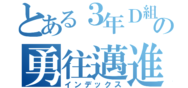 とある３年Ｄ組の勇往邁進（インデックス）