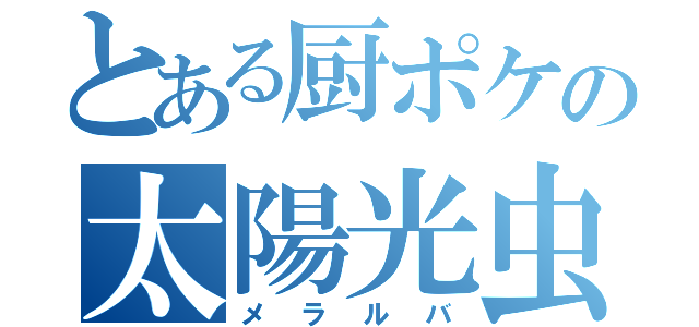 とある厨ポケの太陽光虫（メラルバ）