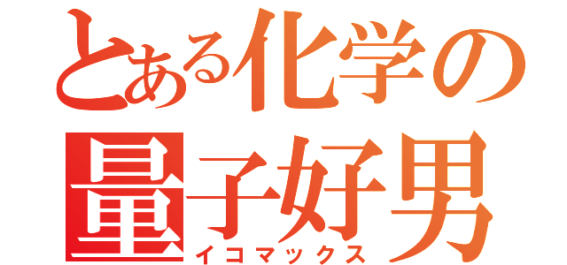 とある化学の量子好男（イコマックス）