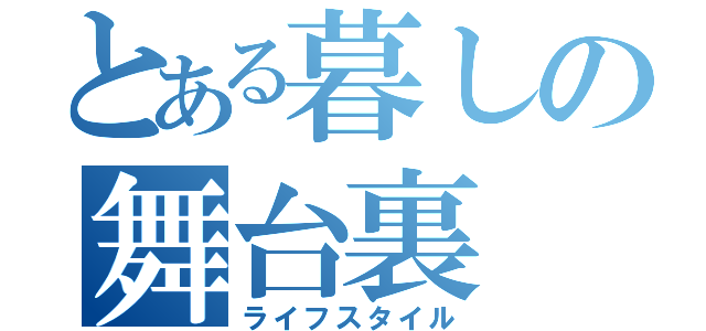 とある暮しの舞台裏（ライフスタイル）