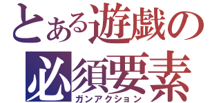 とある遊戯の必須要素（ガンアクション）