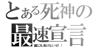 とある死神の最速宣言（誰にも負けないぜ！！）